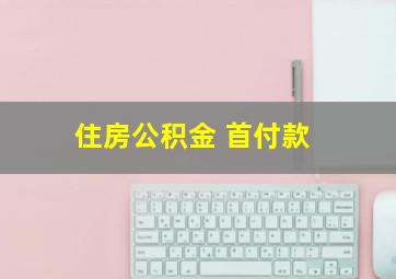 住房公积金 首付款